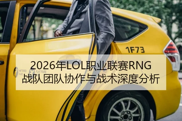 2026年LOL职业联赛RNG战队团队协作与战术深度分析