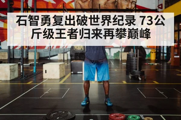 石智勇复出破世界纪录 73公斤级王者归来再攀巅峰